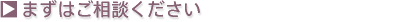 まずはご相談ください